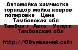 Автомойка химчистка торнадор мойка ковров полировка › Цена ­ 100 - Тамбовская обл., Тамбов г. Авто » Услуги   . Тамбовская обл.